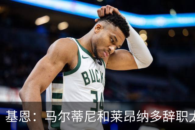基恩：马尔蒂尼和莱昂纳多辞职太幼稚，不能因为不如意就像个巨婴