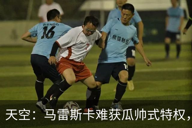 天空：马雷斯卡难获瓜帅式特权，曼城要求成绩场面双达标