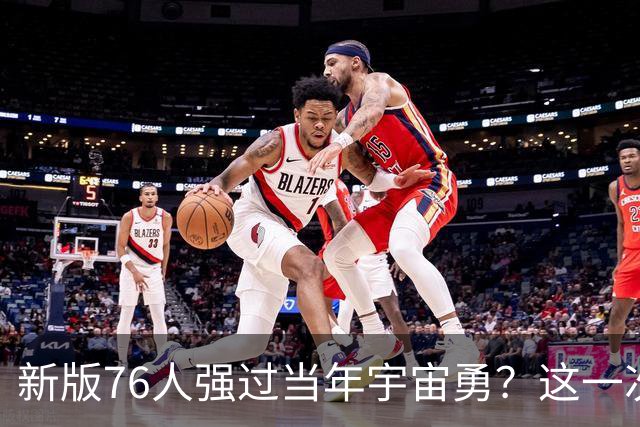 新版76人强过当年宇宙勇？这一次杜兰特错的离谱了