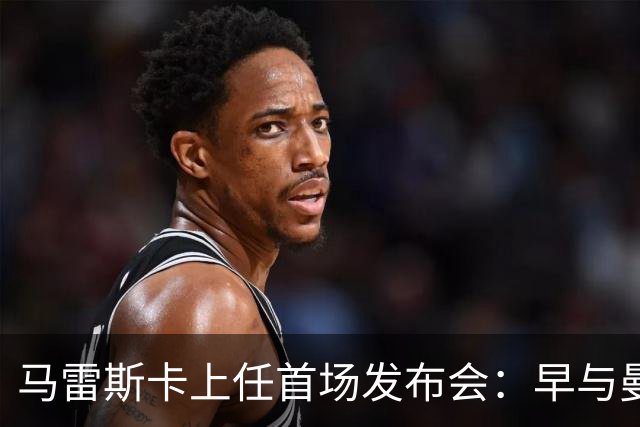 马雷斯卡上任首场发布会：早与曼城有联系,皇马求购罗德里引绕不开的瓜帅阴影